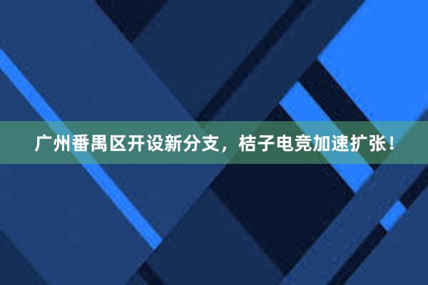 广州番禺区开设新分支，桔子电竞加速扩张！